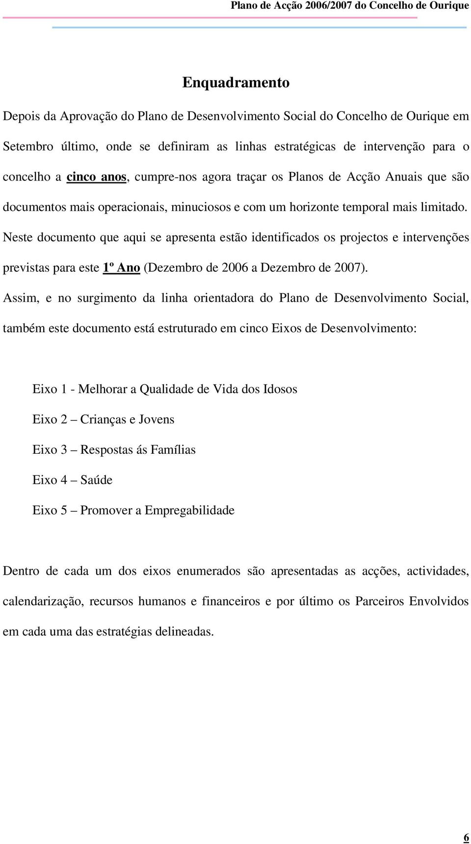 Neste documento que qui se present estão identificdos os projectos e intervenções prevists pr este 1º Ano (Dezembro de 2006 Dezembro de 2007).