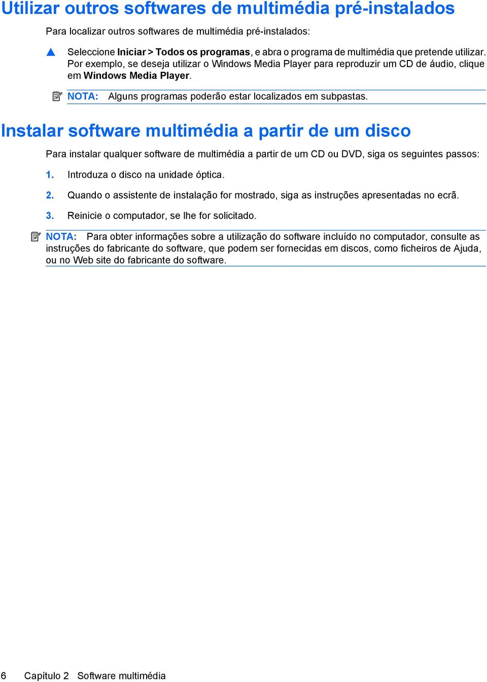 Instalar software multimédia a partir de um disco Para instalar qualquer software de multimédia a partir de um CD ou DVD, siga os seguintes passos: 1. Introduza o disco na unidade óptica. 2.