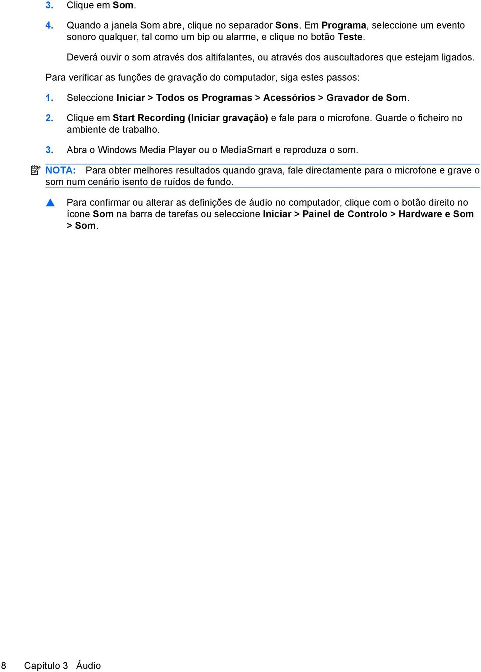 Seleccione Iniciar > Todos os Programas > Acessórios > Gravador de Som. 2. Clique em Start Recording (Iniciar gravação) e fale para o microfone. Guarde o ficheiro no ambiente de trabalho. 3.