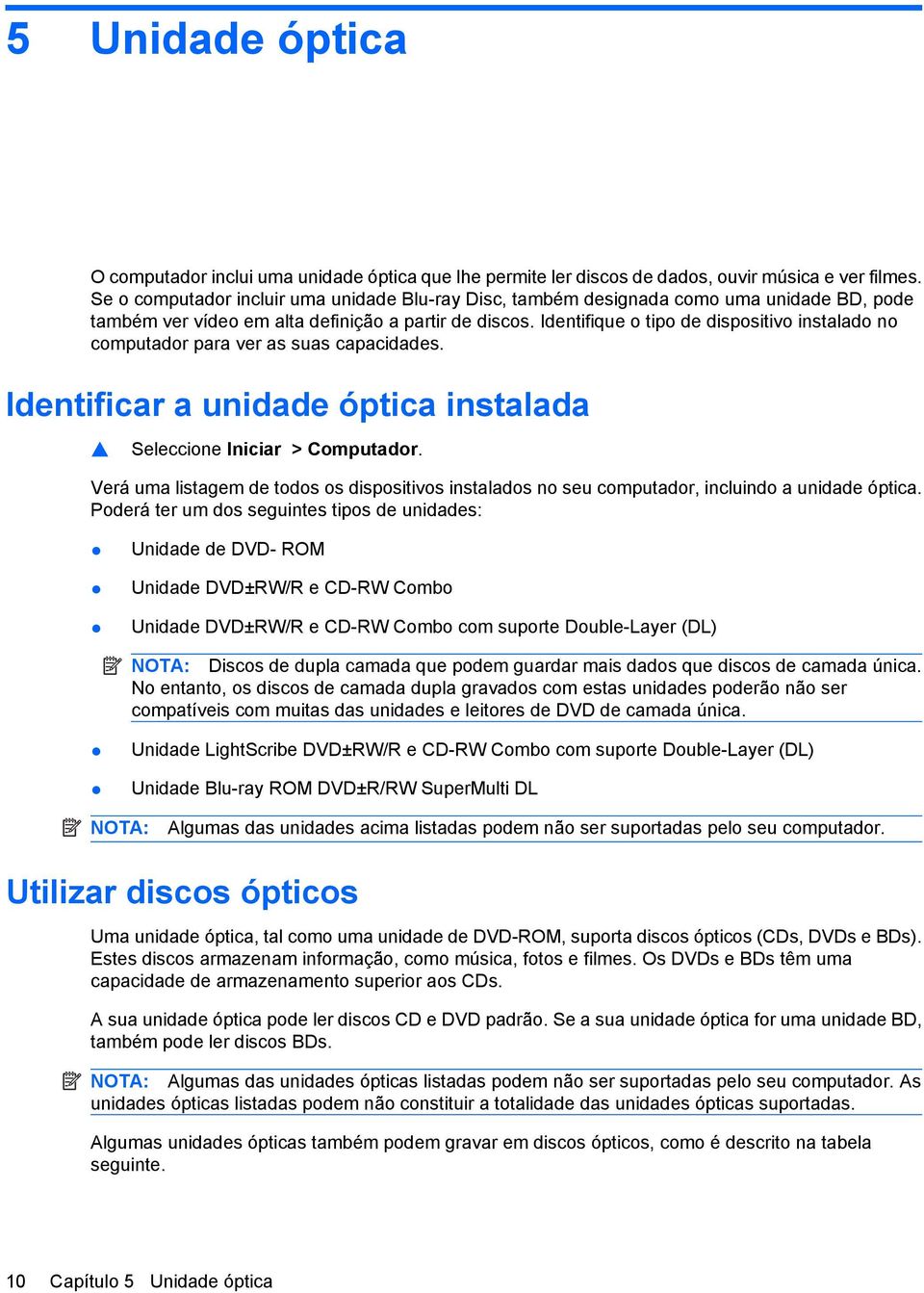 Identifique o tipo de dispositivo instalado no computador para ver as suas capacidades. Identificar a unidade óptica instalada Seleccione Iniciar > Computador.