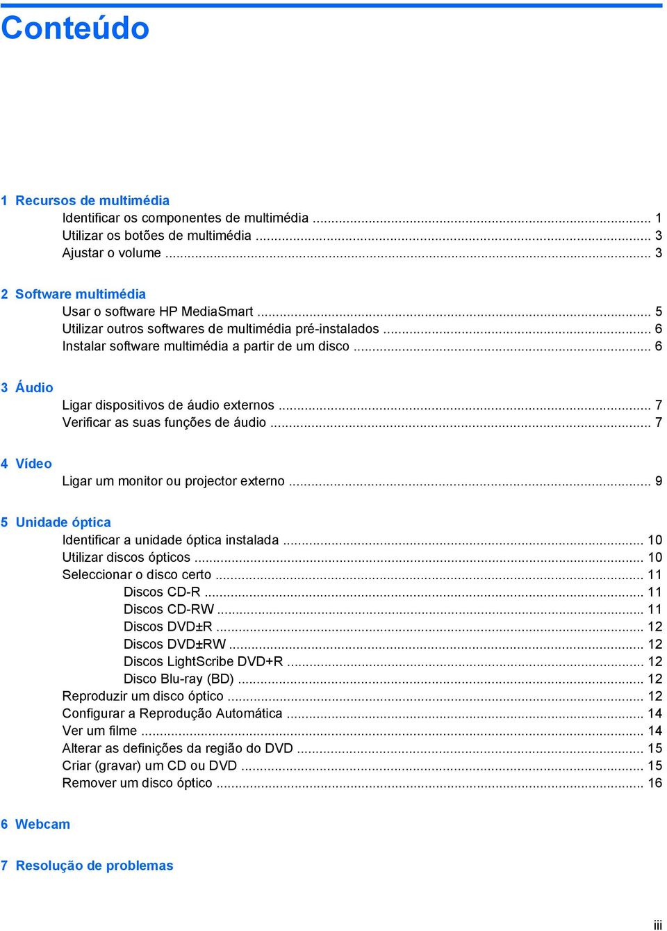 .. 7 Verificar as suas funções de áudio... 7 4 Vídeo Ligar um monitor ou projector externo... 9 5 Unidade óptica Identificar a unidade óptica instalada... 10 Utilizar discos ópticos.