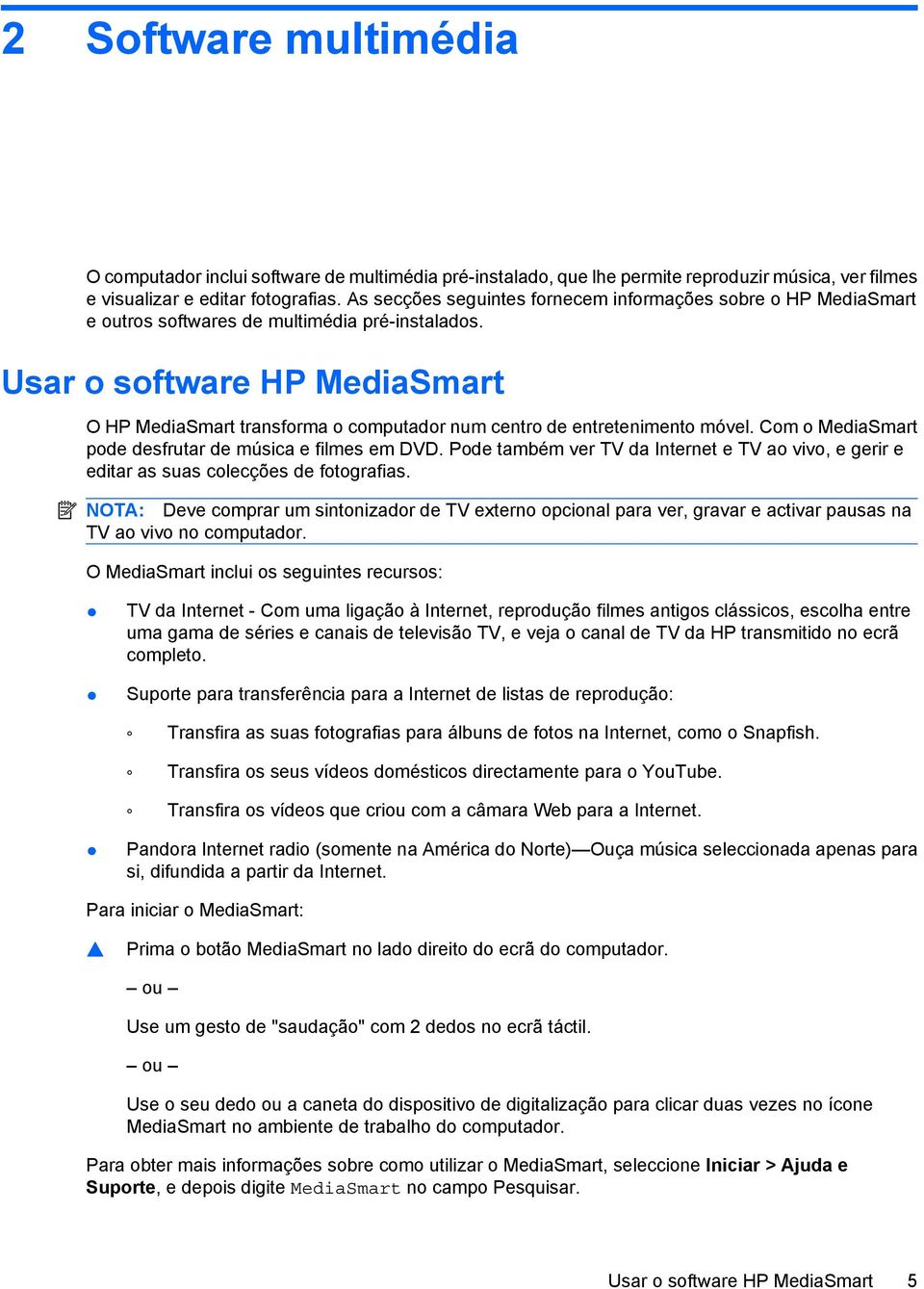 Usar o software HP MediaSmart O HP MediaSmart transforma o computador num centro de entretenimento móvel. Com o MediaSmart pode desfrutar de música e filmes em DVD.