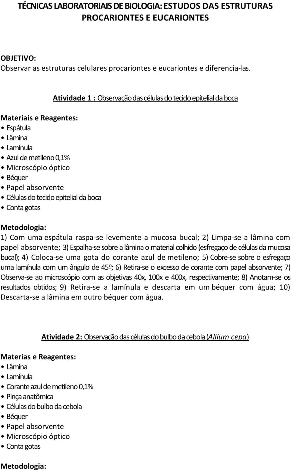 do tecido epitelial da boca Metodologia: 1) Com uma espátula raspa-se levemente a mucosa bucal; 2) Limpa-se a lâmina com papel absorvente; 3) Espalha-se sobre a lâmina o material colhido (esfregaço