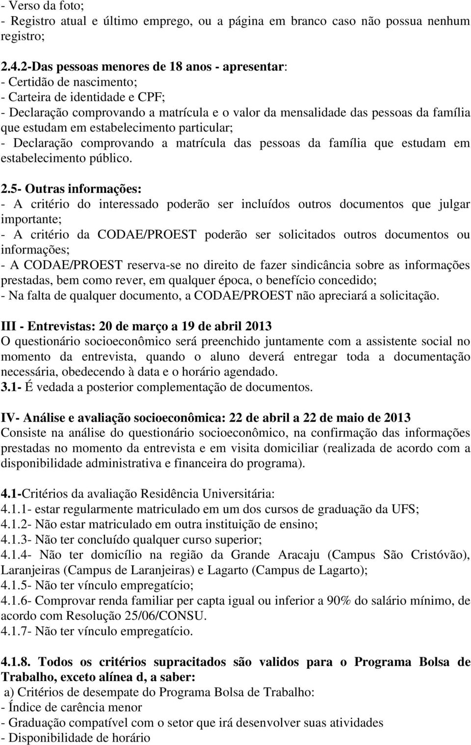 estudam em estabelecimento particular; - Declaração comprovando a matrícula das pessoas da família que estudam em estabelecimento público. 2.