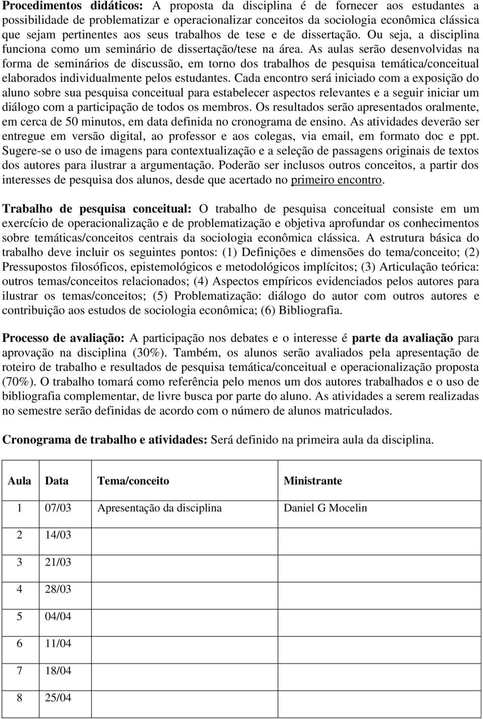 As aulas serão desenvolvidas na forma de seminários de discussão, em torno dos trabalhos de temática/ elaborados individualmente pelos estudantes.