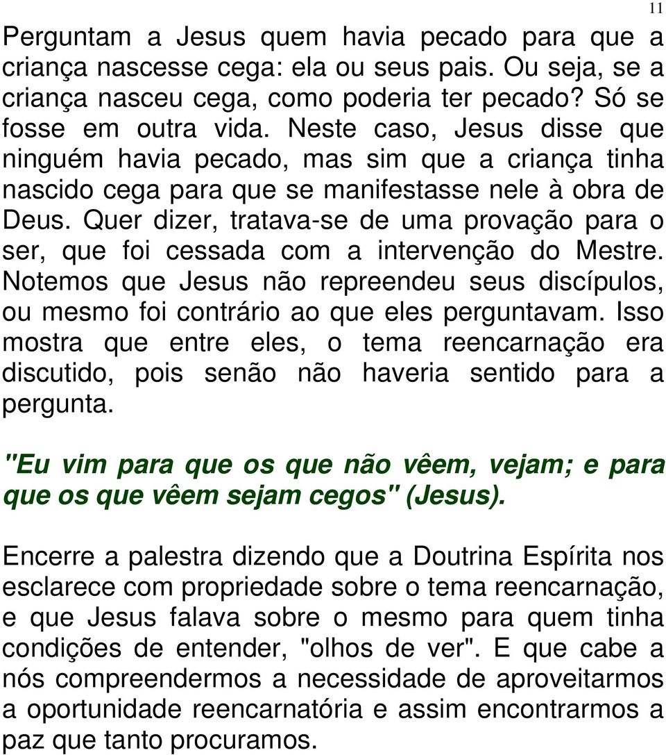 Quer dizer, tratava-se de uma provação para o ser, que foi cessada com a intervenção do Mestre. Notemos que Jesus não repreendeu seus discípulos, ou mesmo foi contrário ao que eles perguntavam.