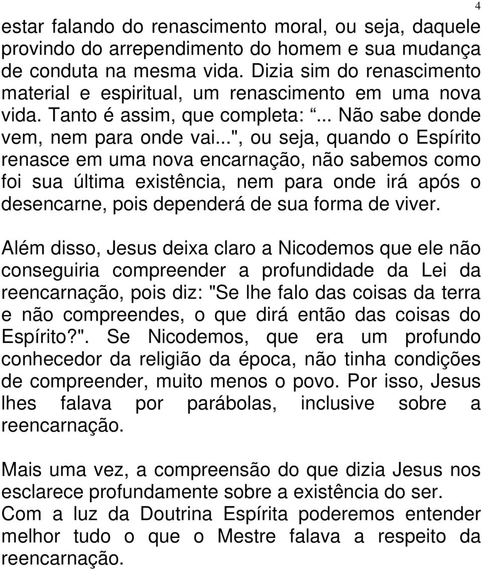 ..", ou seja, quando o Espírito renasce em uma nova encarnação, não sabemos como foi sua última existência, nem para onde irá após o desencarne, pois dependerá de sua forma de viver.