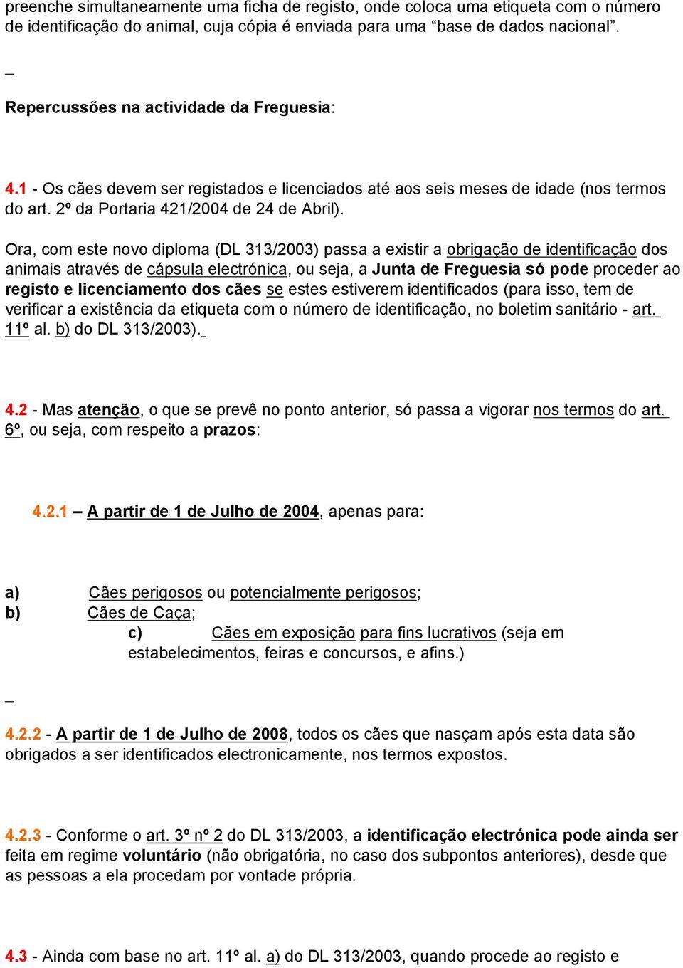 Ora, com este novo diploma (DL 313/2003) passa a existir a obrigação de identificação dos animais através de cápsula electrónica, ou seja, a Junta de Freguesia só pode proceder ao registo e