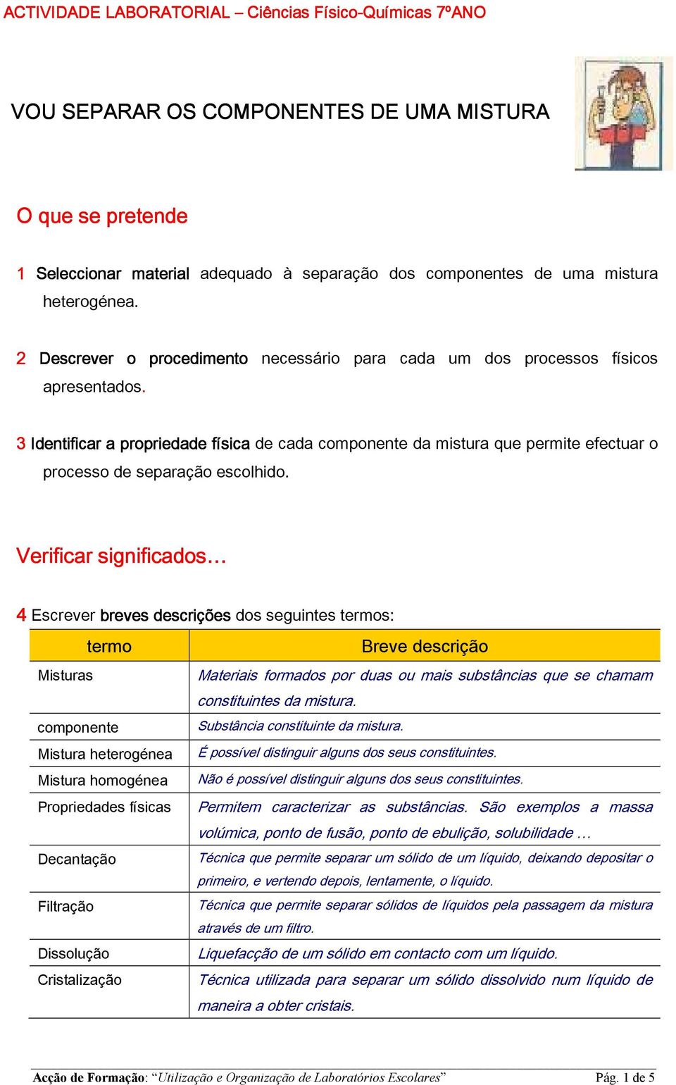 3 Identificar a propriedade física de cada componente da mistura que permite efectuar o processo de separação escolhido.