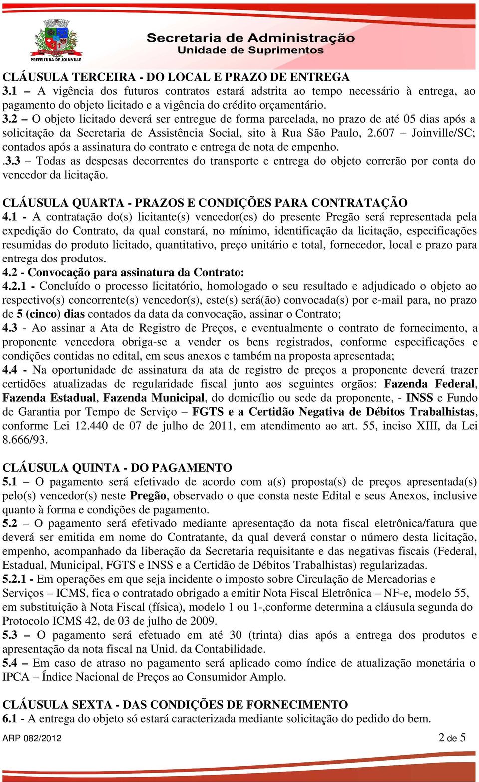 2 O objeto licitado deverá ser entregue de forma parcelada, no prazo de até 05 dias após a solicitação da Secretaria de Assistência Social, sito à Rua São Paulo, 2.