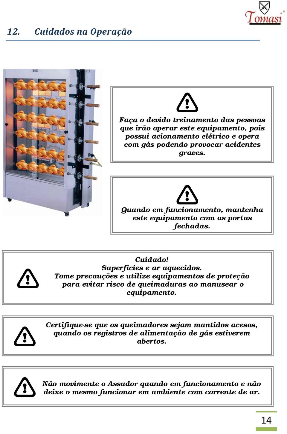 Tome precauções e utilize equipamentos de proteção para evitar risco de queimaduras ao manusear o equipamento.