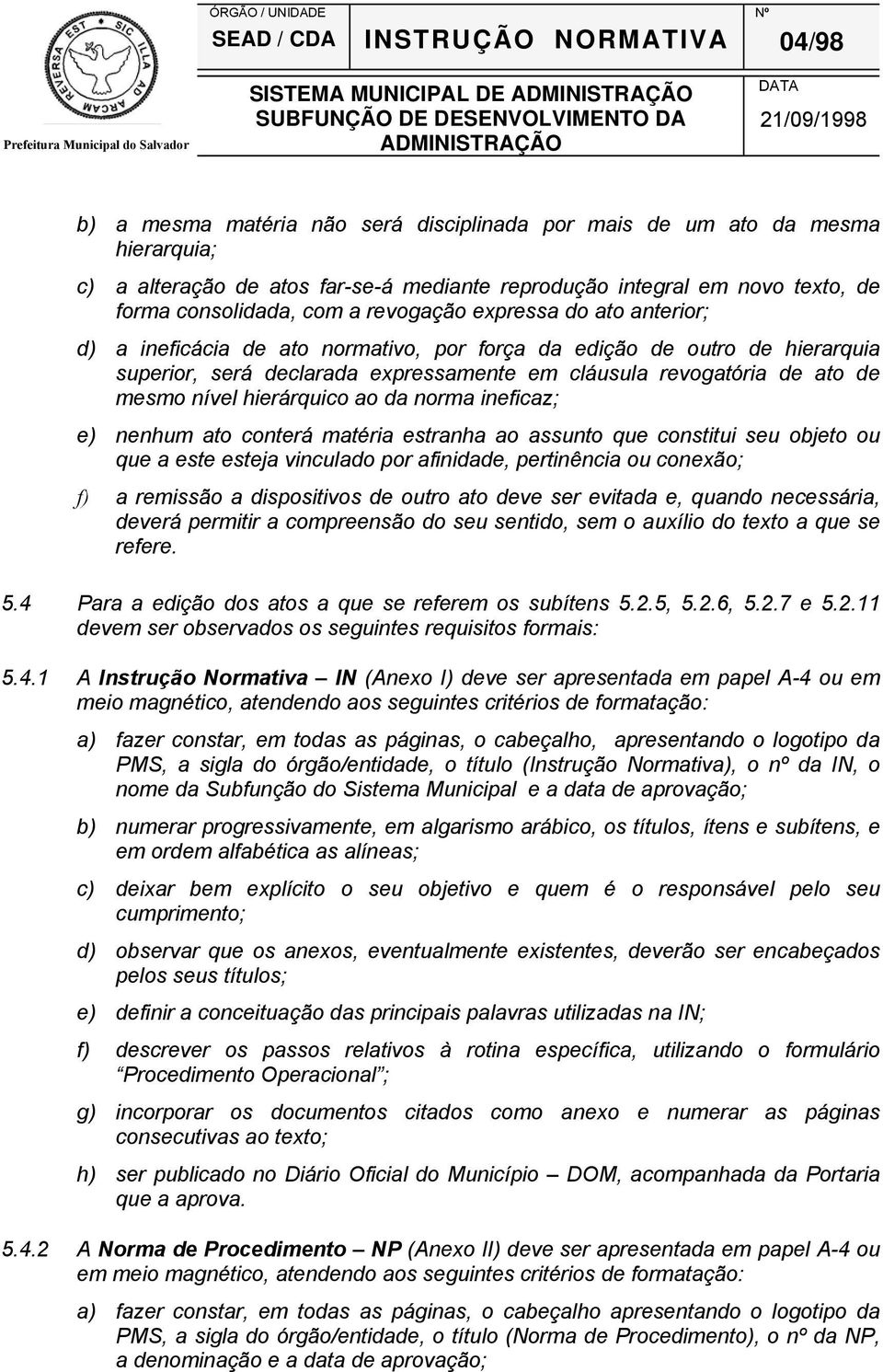 nível hierárquico ao da norma ineficaz; e) nenhum ato conterá matéria estranha ao assunto que constitui seu objeto ou que a este esteja vinculado por afinidade, pertinência ou conexão; f) a remissão