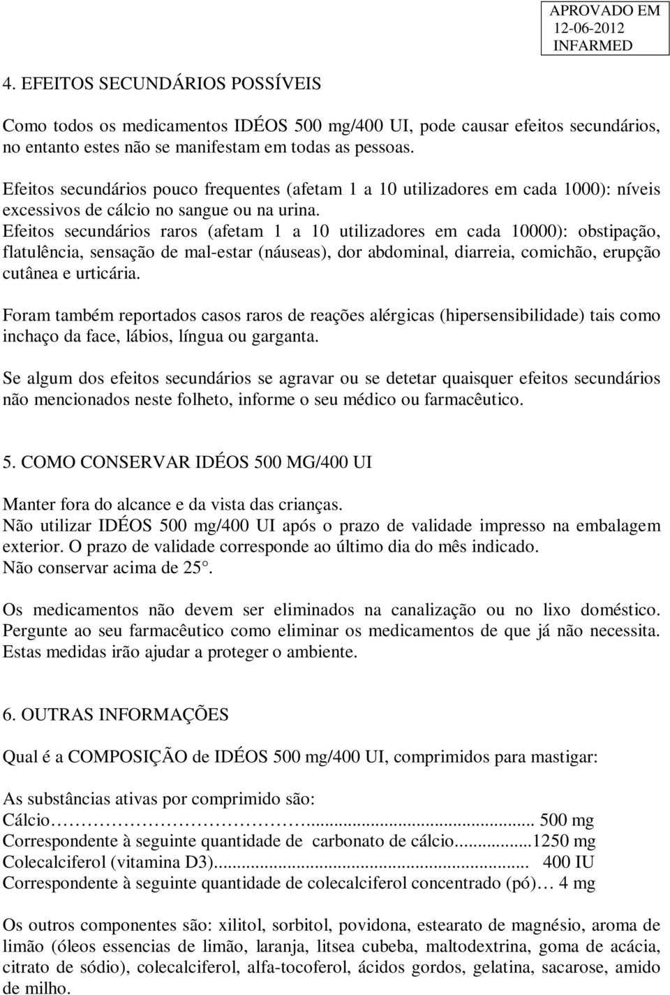 Efeitos secundários raros (afetam 1 a 10 utilizadores em cada 10000): obstipação, flatulência, sensação de mal-estar (náuseas), dor abdominal, diarreia, comichão, erupção cutânea e urticária.