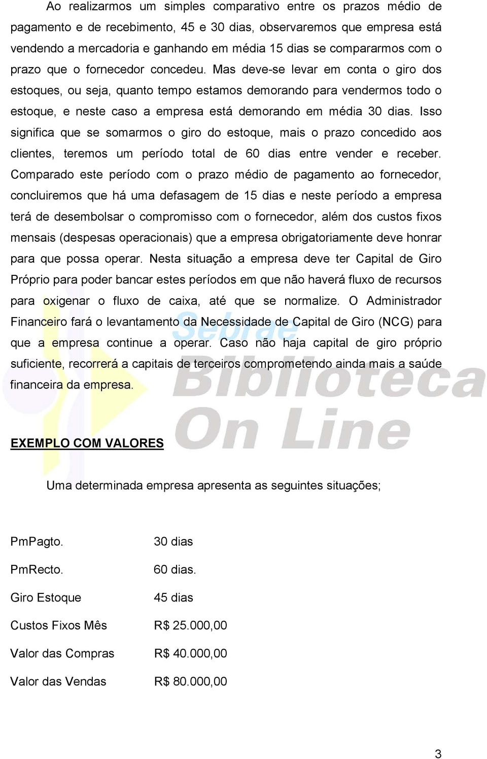 Mas deve-se levar em conta o giro dos estoques, ou seja, quanto tempo estamos demorando para vendermos todo o estoque, e neste caso a empresa está demorando em média 30 dias.