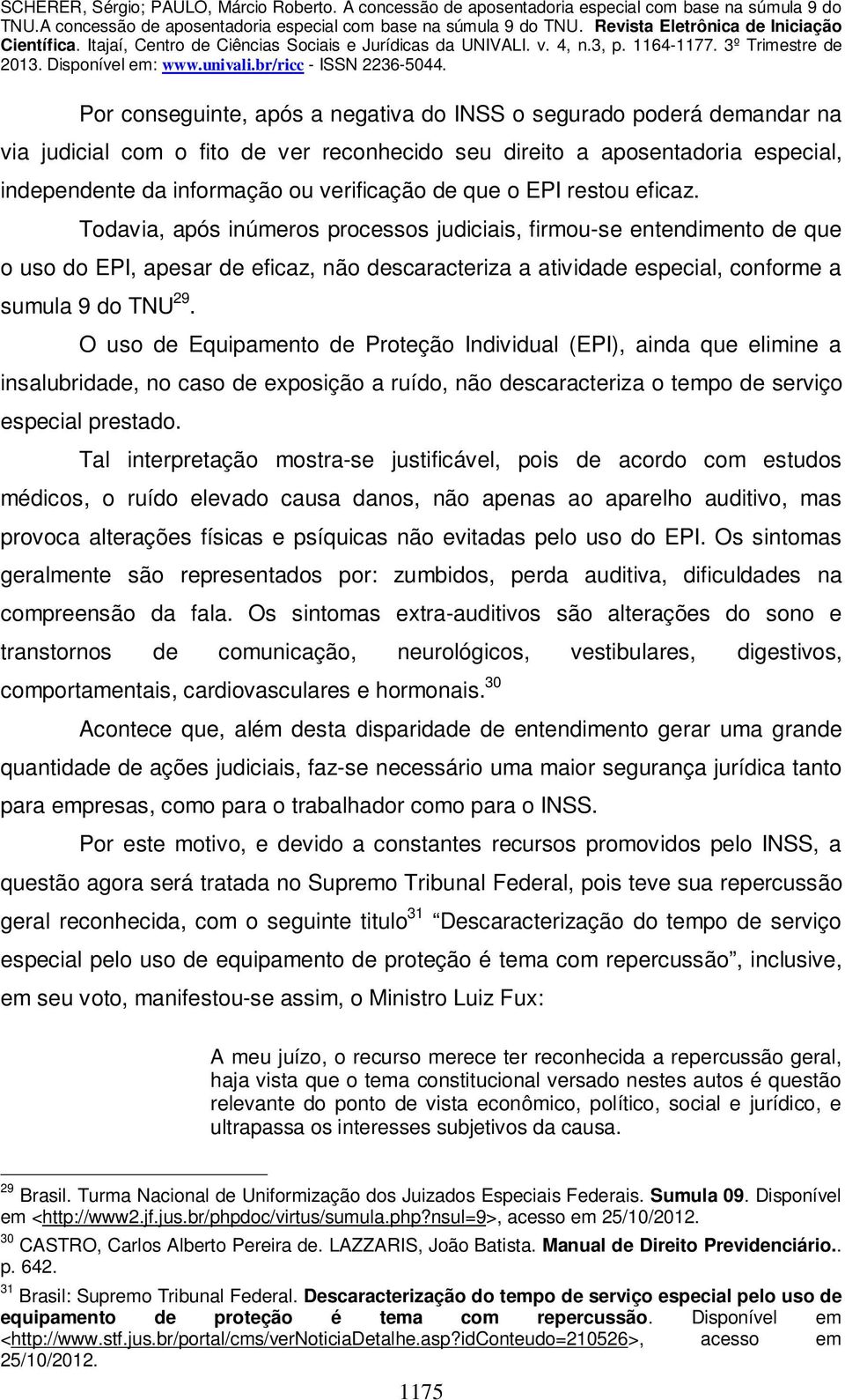 Todavia, após inúmeros processos judiciais, firmou-se entendimento de que o uso do EPI, apesar de eficaz, não descaracteriza a atividade especial, conforme a sumula 9 do TNU 29.