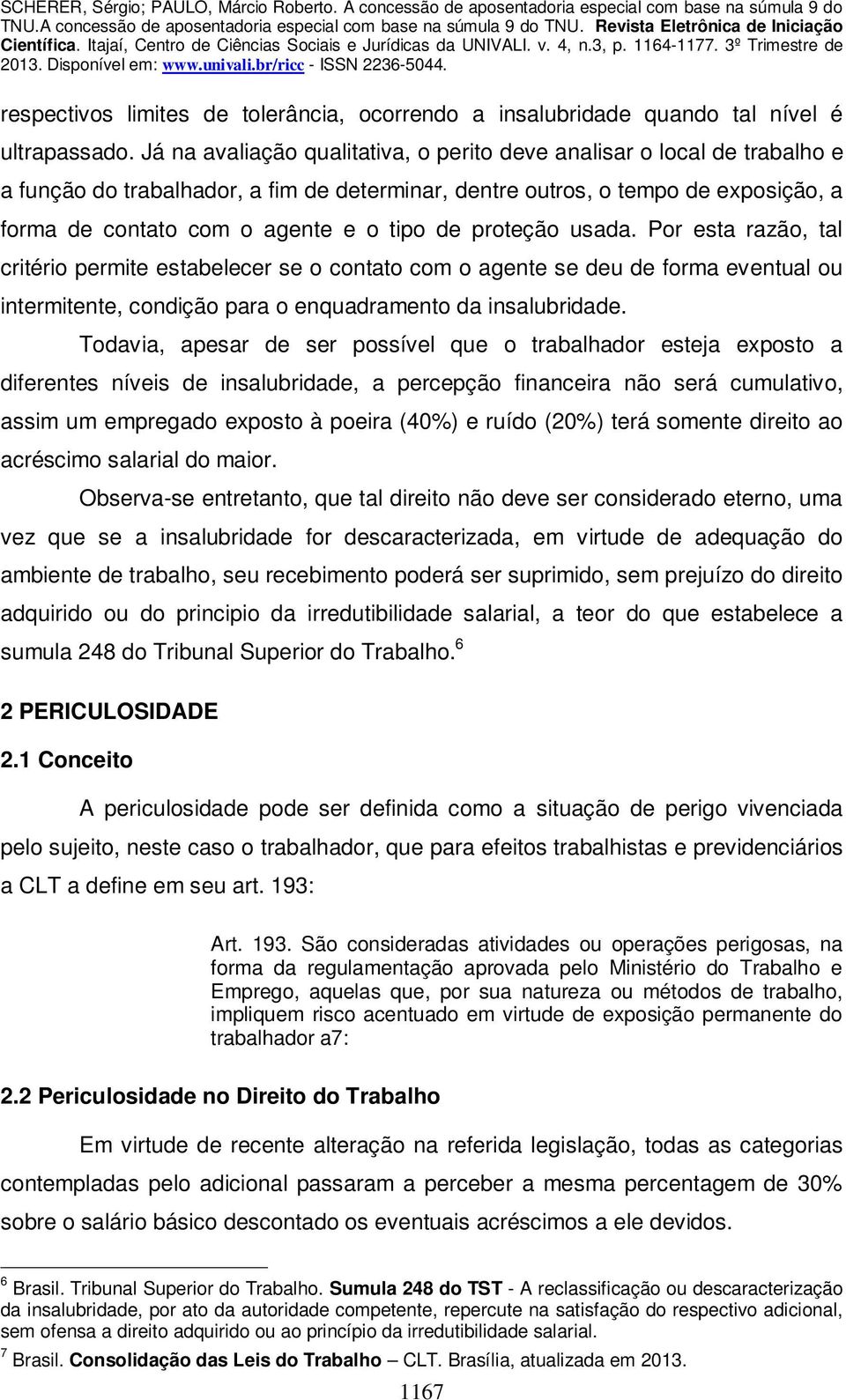 de proteção usada. Por esta razão, tal critério permite estabelecer se o contato com o agente se deu de forma eventual ou intermitente, condição para o enquadramento da insalubridade.