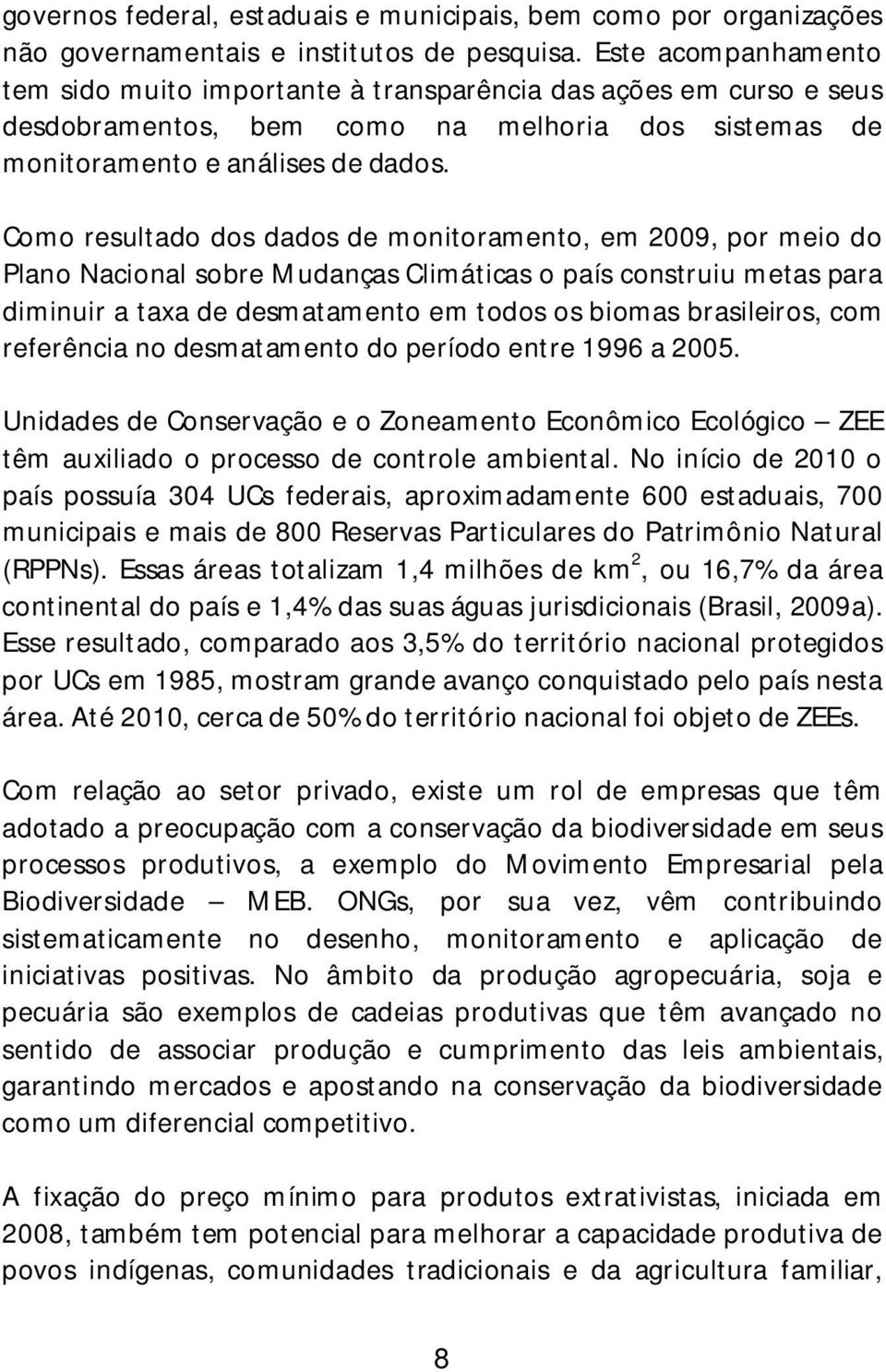 Como resultado dos dados de monitoramento, em 2009, por meio do Plano Nacional sobre Mudanças Climáticas o país construiu metas para diminuir a taxa de desmatamento em todos os biomas brasileiros,