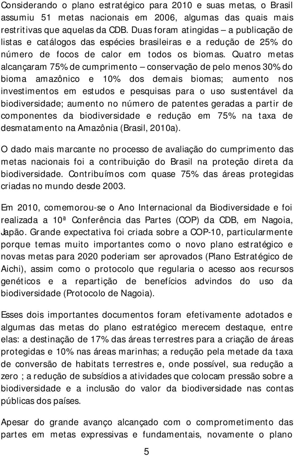 Quatro metas alcançaram 75% de cumprimento conservação de pelo menos 30% do bioma amazônico e 10% dos demais biomas; aumento nos investimentos em estudos e pesquisas para o uso sustentável da