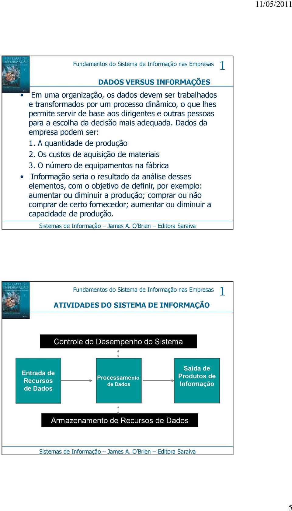 O número de equipamentos na fábrica Informação seria o resultado da análise desses elementos, com o objetivo de definir, por exemplo: aumentar ou diminuir a produção; comprar ou não comprar de