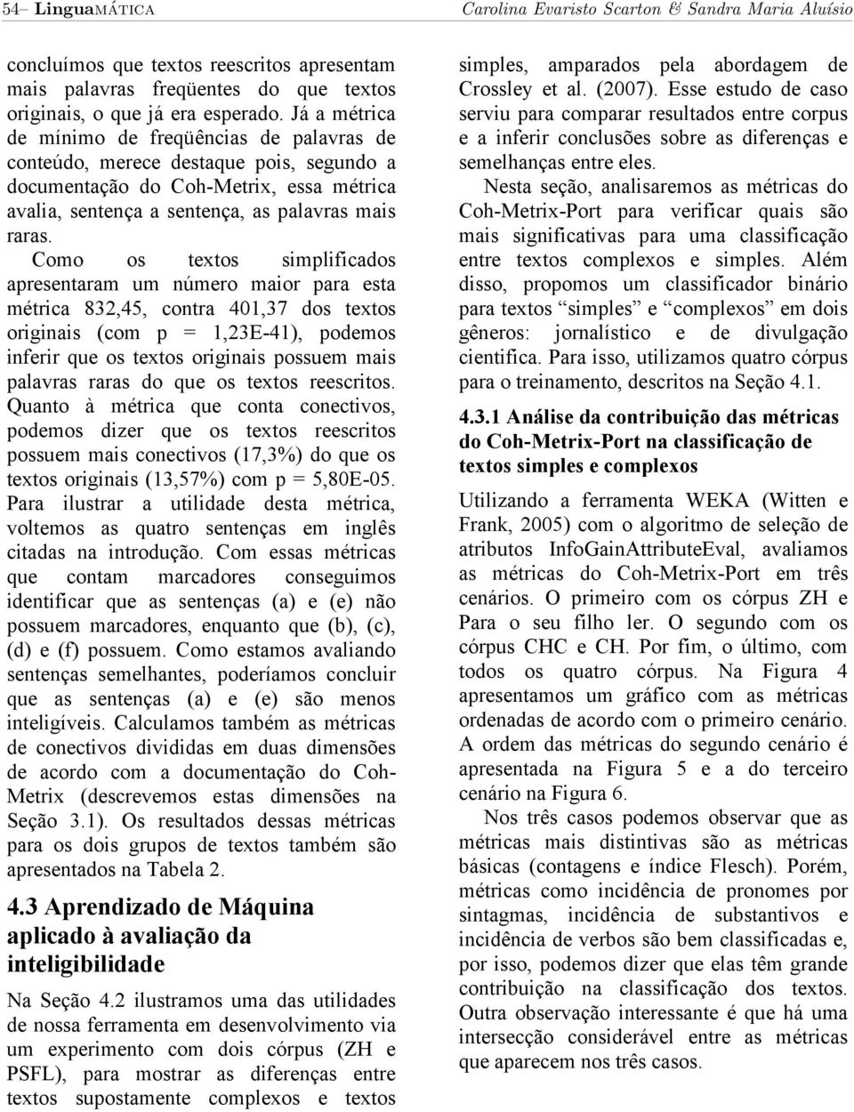 Como os textos simplificados apresentaram um número maior para esta métrica 832,45, contra 401,37 dos textos originais (com p = 1,23E-41), podemos inferir que os textos originais possuem mais