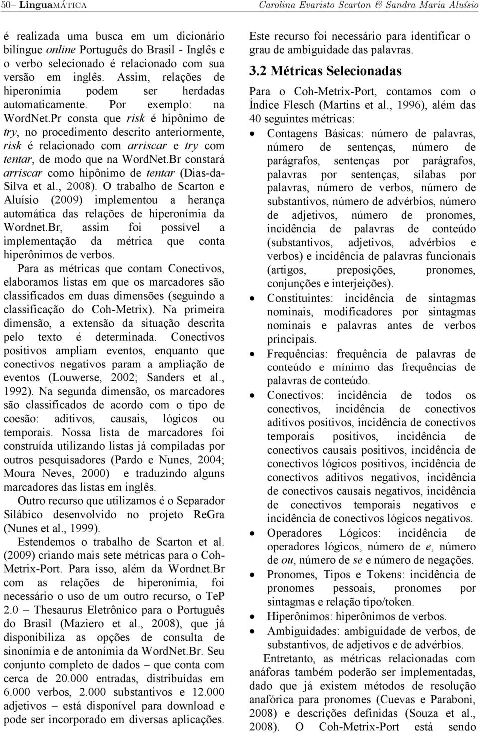 Pr consta que risk é hipônimo de try, no procedimento descrito anteriormente, risk é relacionado com arriscar e try com tentar, de modo que na WordNet.