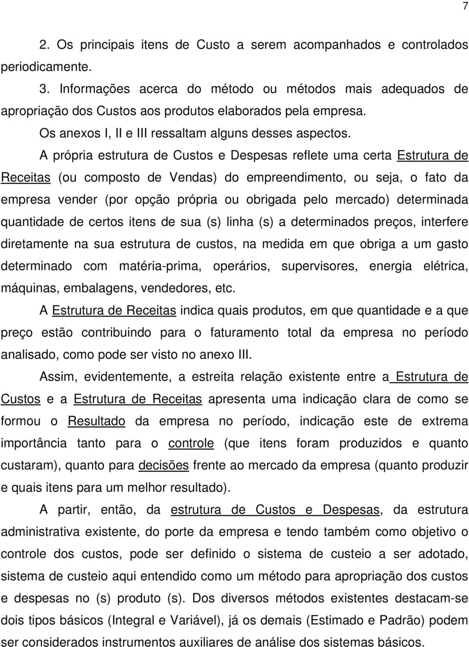 A própria estrutura de Custos e Despesas reflete uma certa Estrutura de Receitas (ou composto de Vendas) do empreendimento, ou seja, o fato da empresa vender (por opção própria ou obrigada pelo