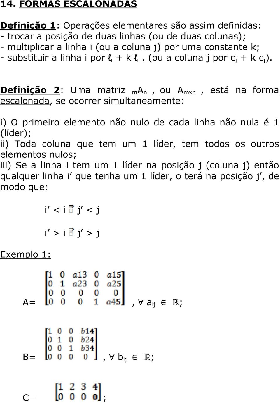 Definição 2: Um mtriz m A n, ou A mxn, está n form esclond, se ocorrer simultnemente: i) O primeiro elemento não nulo de cd linh não nul é 1 (líder); ii) Tod colun