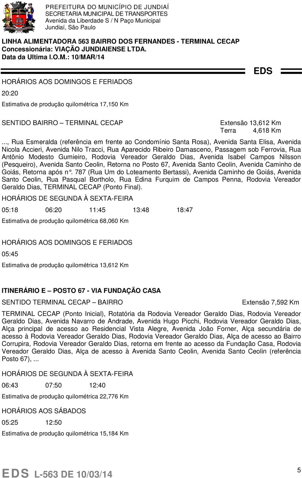 Antônio Modesto Gumieiro, Rodovia Vereador Geraldo Dias, Avenida Isabel Campos Nilsson (Pesqueiro), Avenida Santo Ceolin, Retorna no Posto 67, Avenida Santo Ceolin, Avenida Caminho de Goiás, Retorna