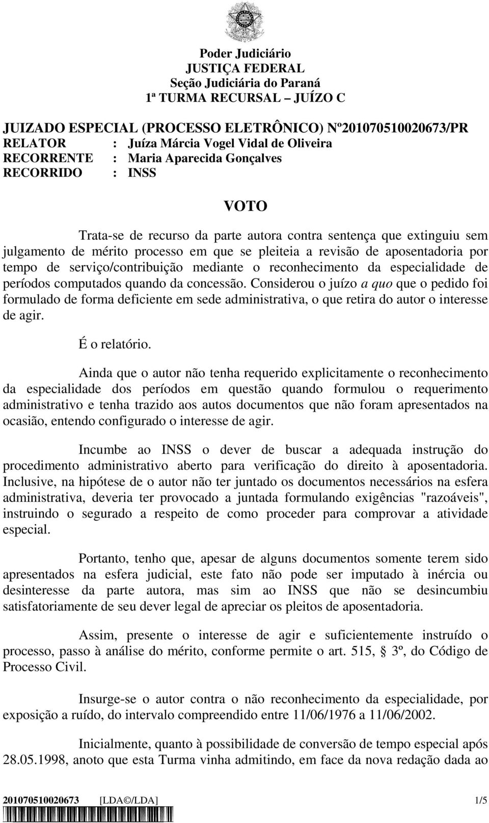 períodos computados quando da concessão. Considerou o juízo a quo que o pedido foi formulado de forma deficiente em sede administrativa, o que retira do autor o interesse de agir. É o relatório.