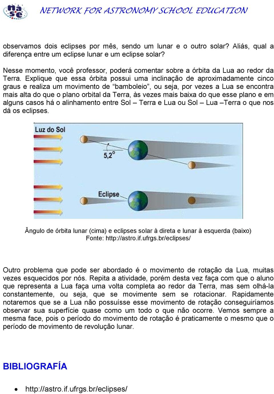 Explique que essa órbita possui uma inclinação de aproximadamente cinco graus e realiza um movimento de bamboleio, ou seja, por vezes a se encontra mais alta do que o plano orbital da Terra, às vezes