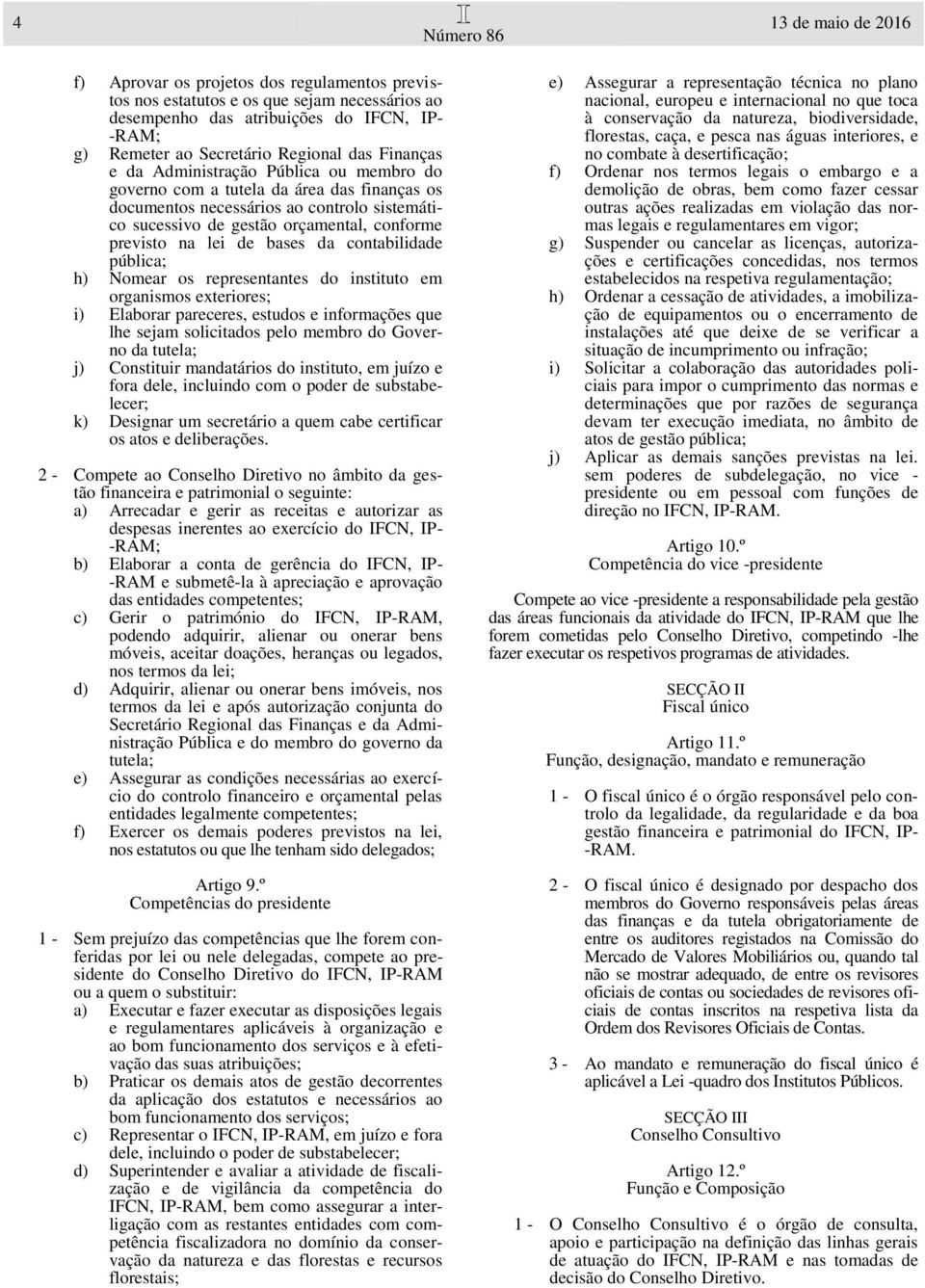 de bases da contabilidade pública; h) Nomear os representantes do instituto em organismos exteriores; i) Elaborar pareceres, estudos e informações que lhe sejam solicitados pelo membro do Governo da