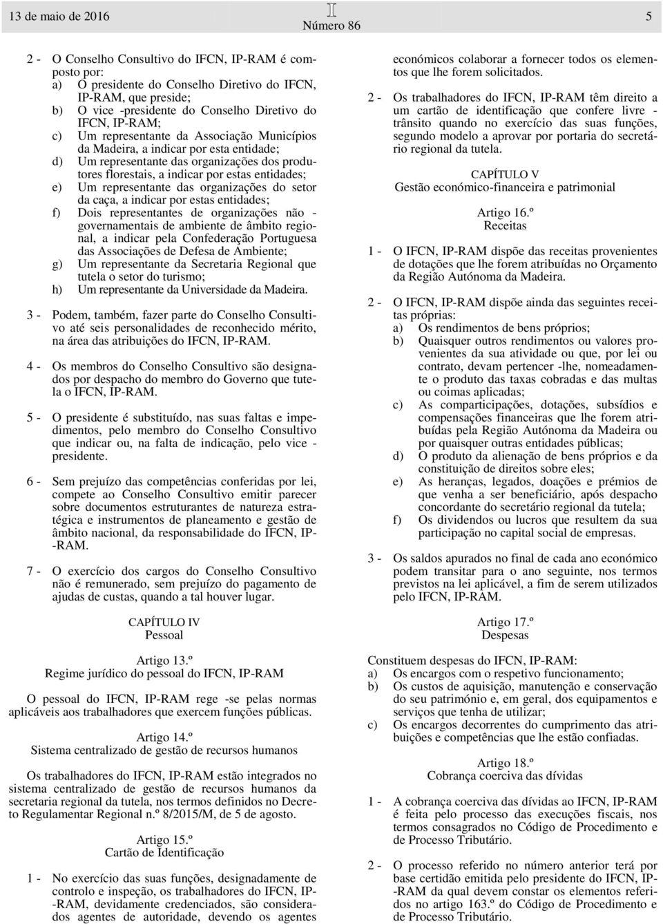 representante das organizações do setor da caça, a indicar por estas entidades; f) Dois representantes de organizações não - governamentais de ambiente de âmbito regional, a indicar pela Confederação