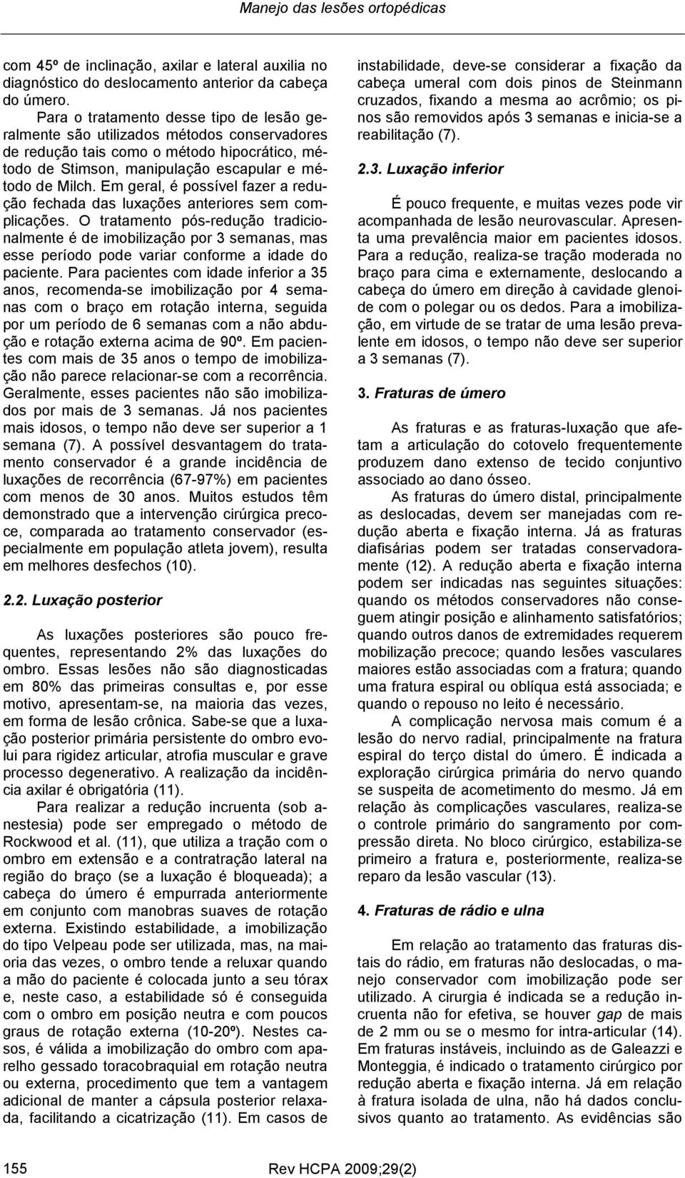 Em geral, é possível fazer a redução fechada das luxações anteriores sem complicações.