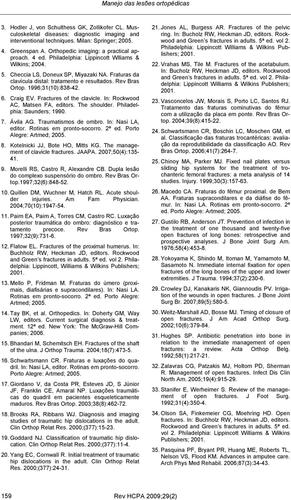 Rev Bras Ortop. 1996;31(10):838-42. 6. Craig EV. Fractures of the clavicle. In: Rockwood AC, Matsen FA, editors. The shoulder. Philadelphia: Saunders; 1990. 7. Ávila AG. Traumatismos de ombro.