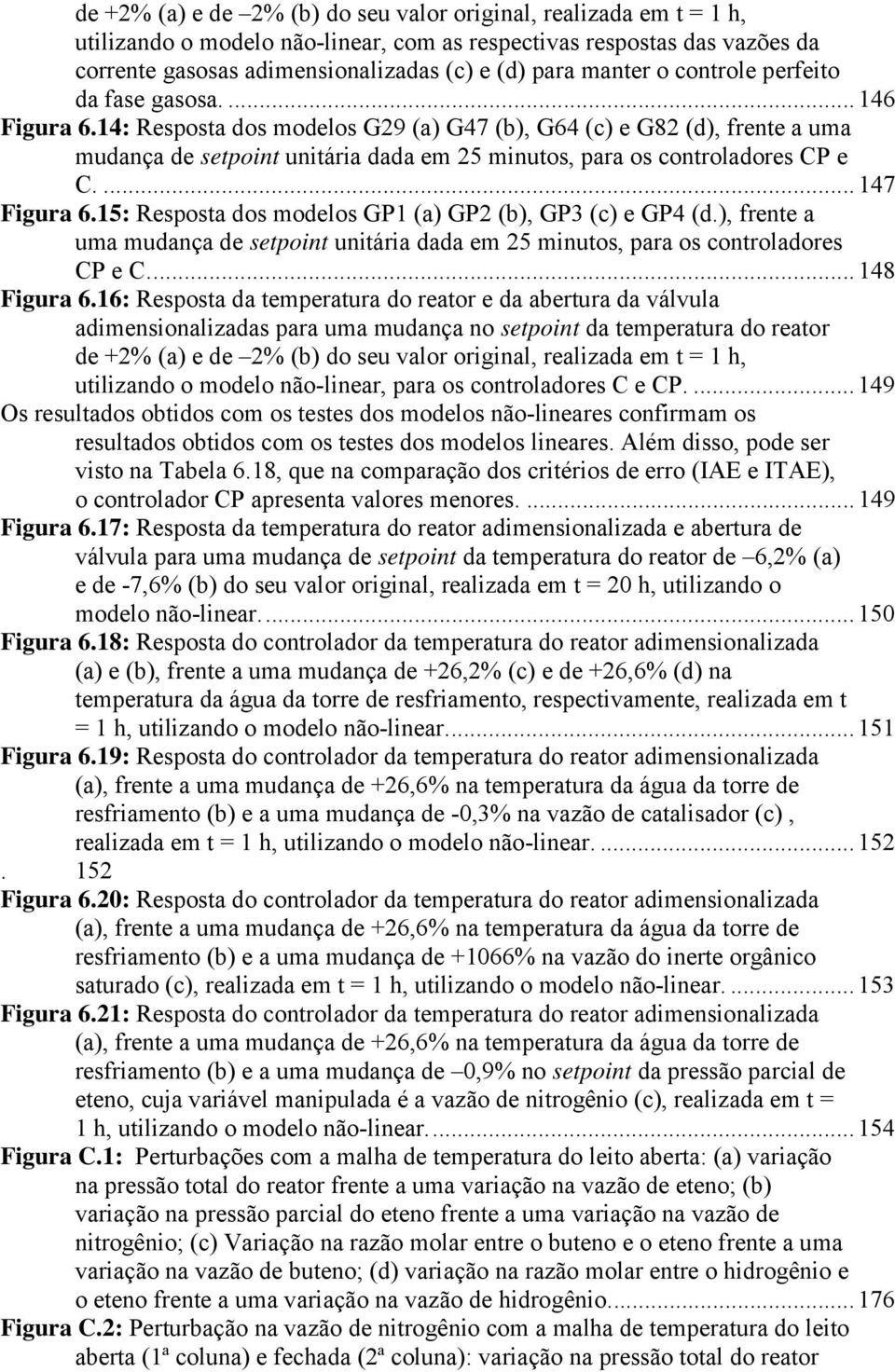 ...147 Figura 6.15: Resposta dos modelos GP1 (a) GP (b), GP3 (c) e GP4 (d.), frente a uma mudança de setpoint unitária dada em 5 minutos, para os controladores CP e C...148 Figura 6.