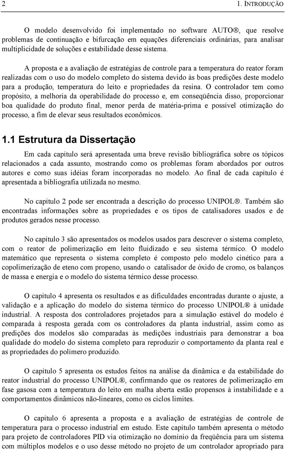 A proposta e a avaliação de estratégias de controle para a temperatura do reator foram realizadas com o uso do modelo completo do sistema devido às boas predições deste modelo para a produção,