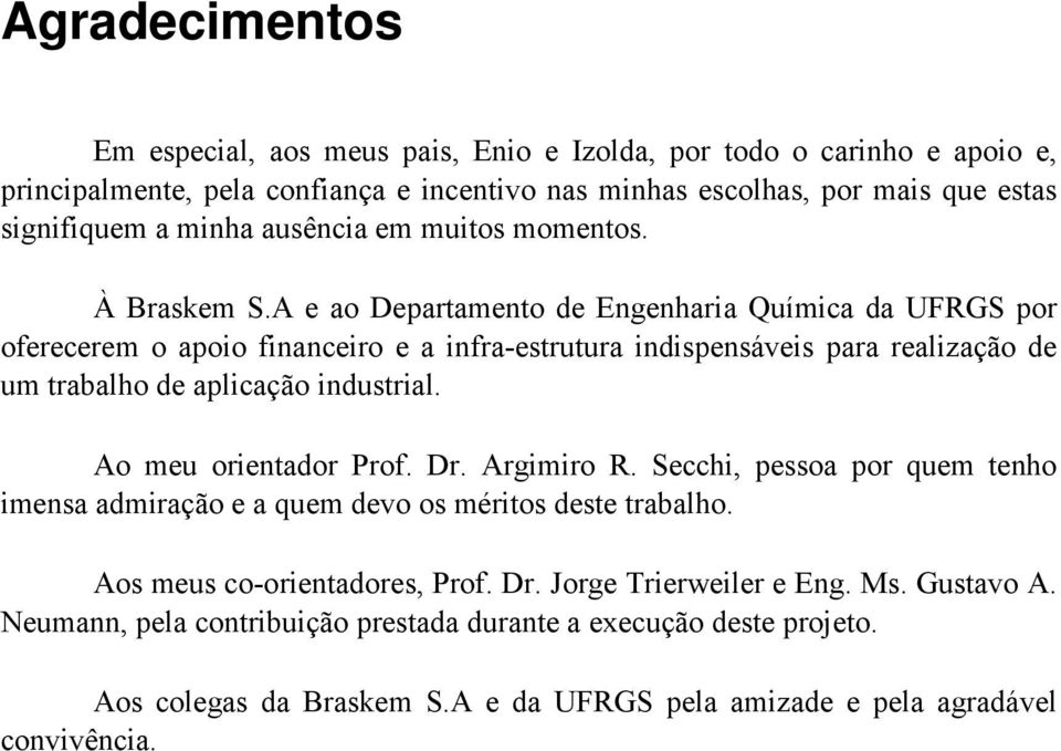 A e ao Departamento de Engenharia Química da UFRGS por oferecerem o apoio financeiro e a infra-estrutura indispensáveis para realização de um trabalho de aplicação industrial.