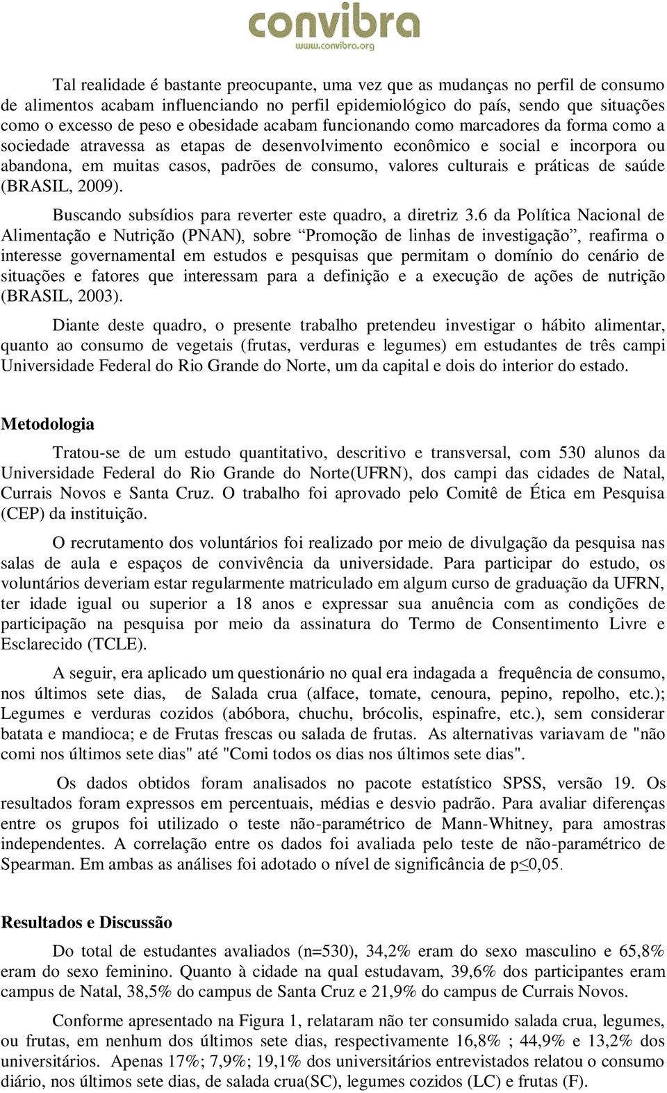 culturais e práticas de saúde (BRASIL, 2009). Buscando subsídios para reverter este quadro, a diretriz 3.