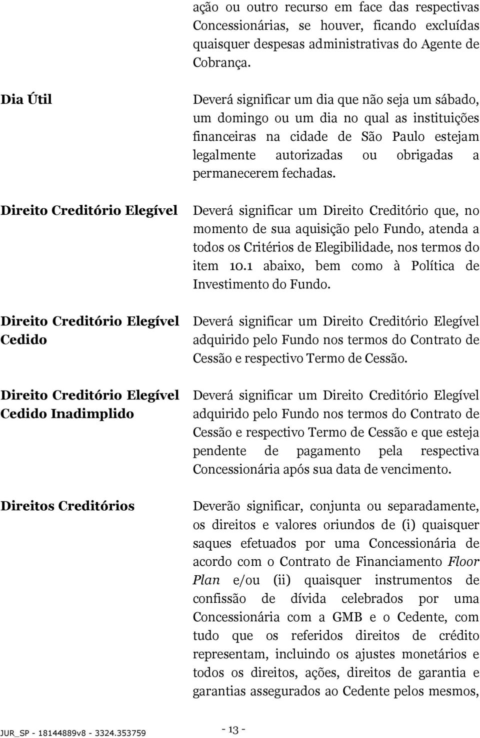 ou um dia no qual as instituições financeiras na cidade de São Paulo estejam legalmente autorizadas ou obrigadas a permanecerem fechadas.