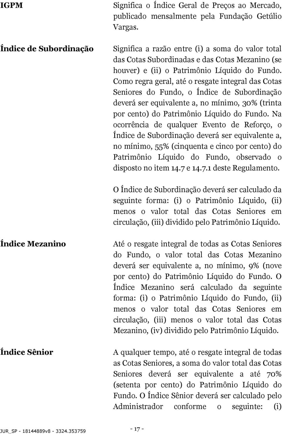 Como regra geral, até o resgate integral das Cotas Seniores do Fundo, o Índice de Subordinação deverá ser equivalente a, no mínimo, 30% (trinta por cento) do Patrimônio Líquido do Fundo.