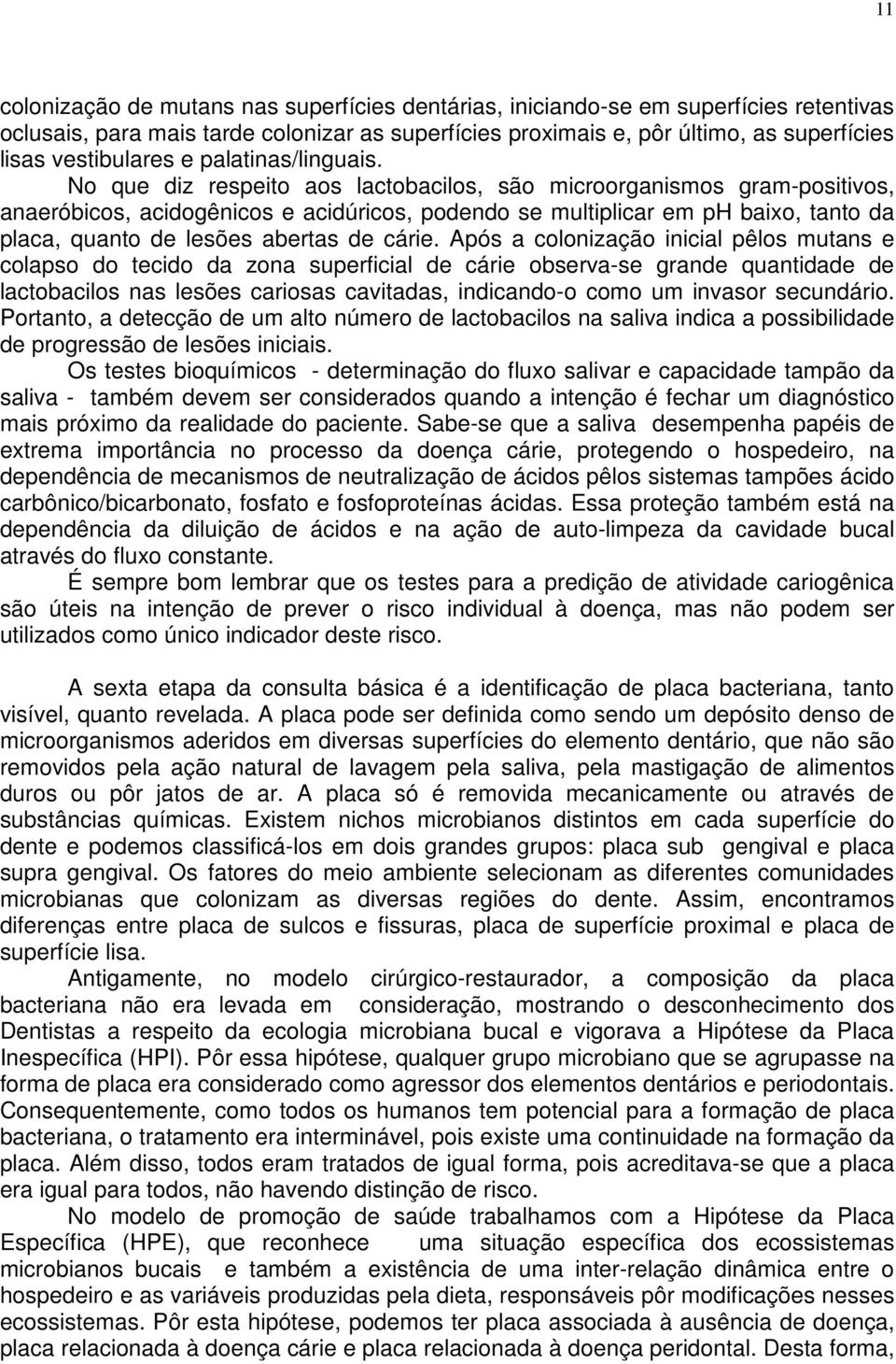 No que diz respeito aos lactobacilos, são microorganismos gram-positivos, anaeróbicos, acidogênicos e acidúricos, podendo se multiplicar em ph baixo, tanto da placa, quanto de lesões abertas de cárie.