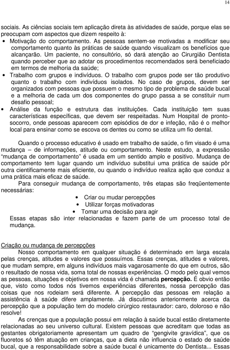 Um paciente, no consultório, só dará atenção ao Cirurgião Dentista quando perceber que ao adotar os procedimentos recomendados será beneficiado em termos de melhoria da saúde; Trabalho com grupos e