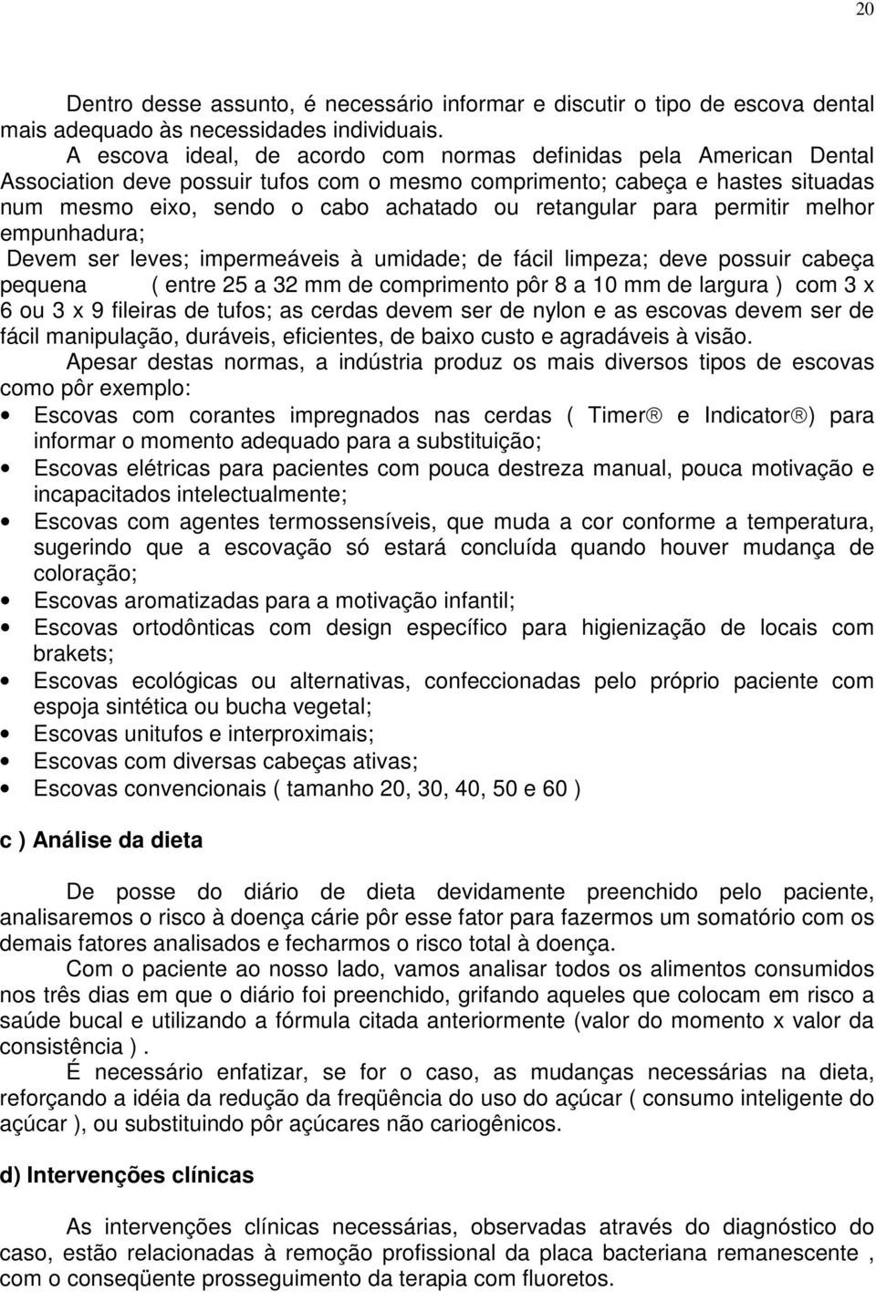 retangular para permitir melhor empunhadura; Devem ser leves; impermeáveis à umidade; de fácil limpeza; deve possuir cabeça pequena ( entre 25 a 32 mm de comprimento pôr 8 a 10 mm de largura ) com 3