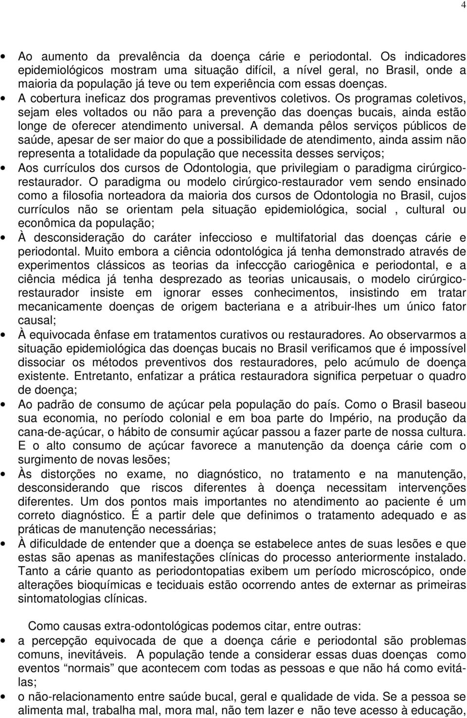 A cobertura ineficaz dos programas preventivos coletivos. Os programas coletivos, sejam eles voltados ou não para a prevenção das doenças bucais, ainda estão longe de oferecer atendimento universal.