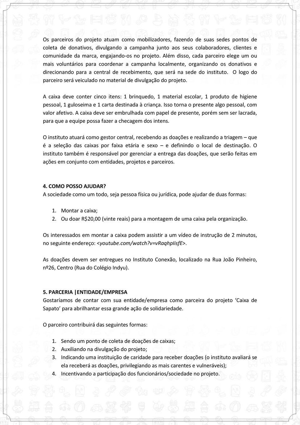 Além disso, cada parceiro elege um ou mais voluntários para coordenar a campanha localmente, organizando os donativos e direcionando para a central de recebimento, que será na sede do instituto.