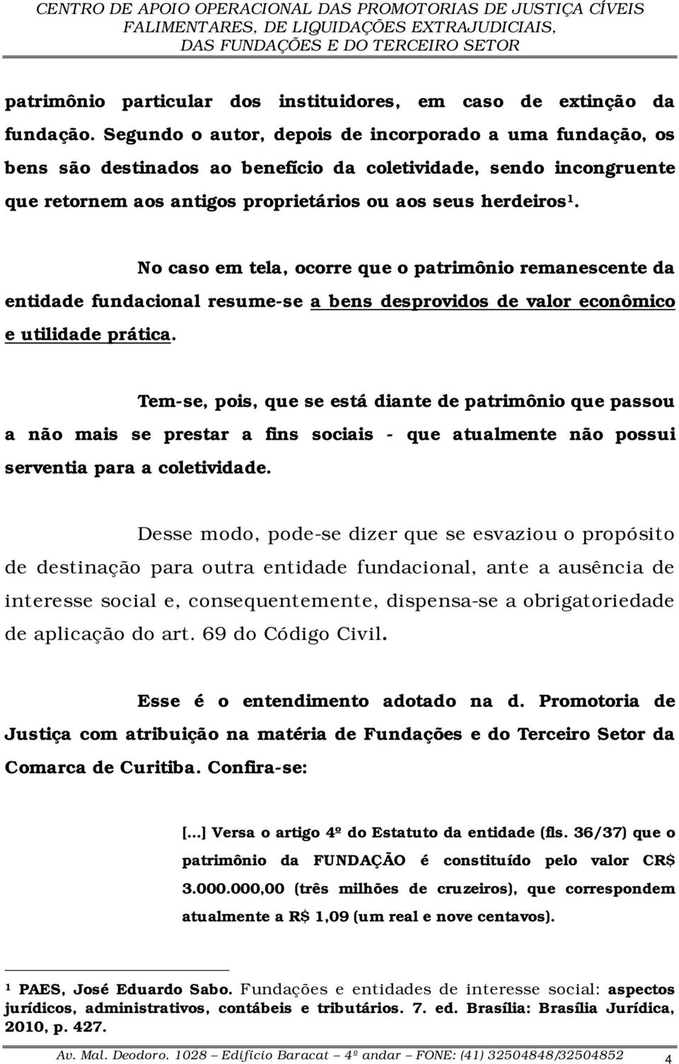 No caso em tela, ocorre que o patrimônio remanescente da entidade fundacional resume-se a bens desprovidos de valor econômico e utilidade prática.