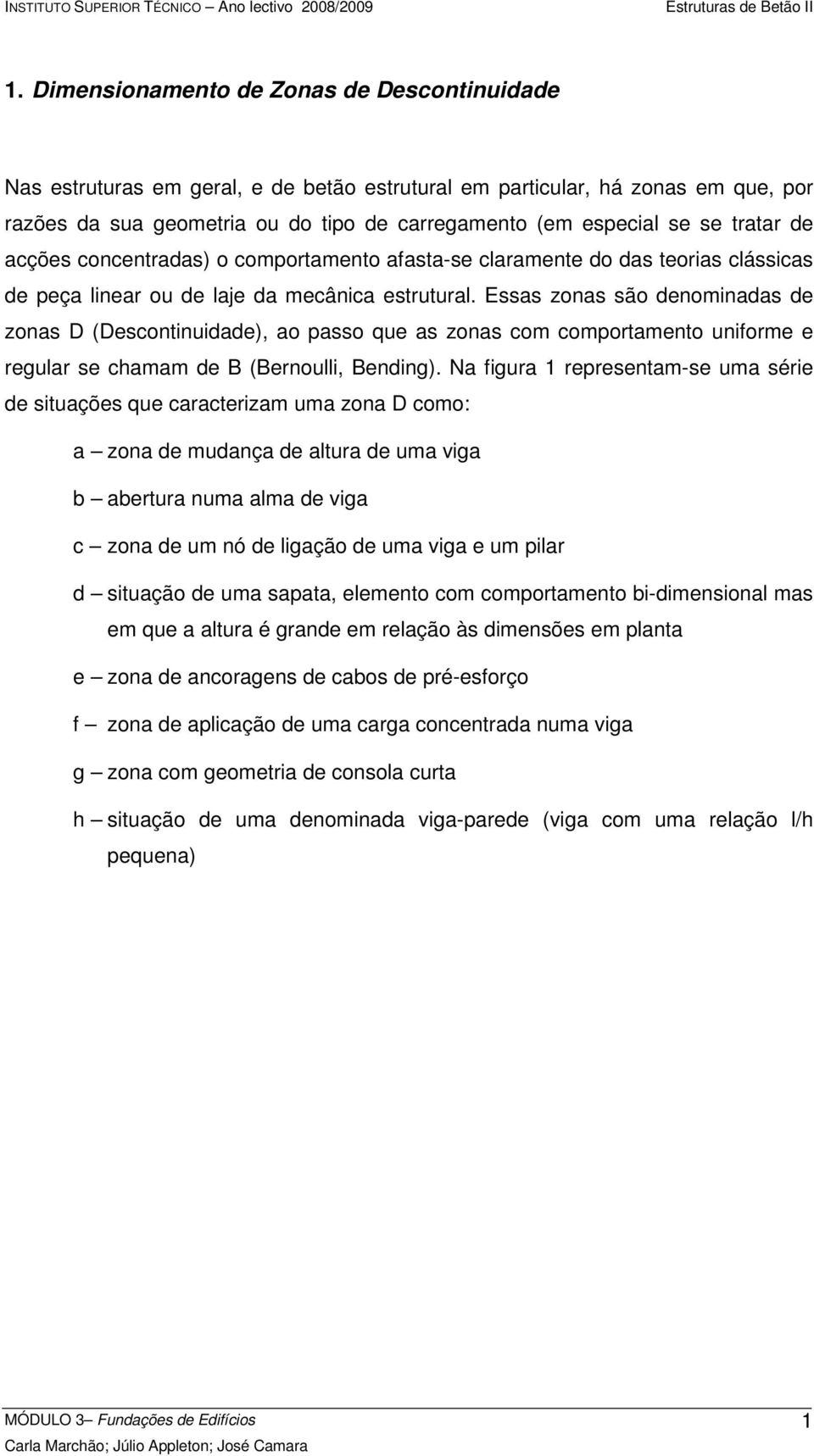 Essas zonas são denominadas de zonas D (Descontinuidade), ao passo que as zonas com comportamento uniforme e regular se chamam de B (Bernoulli, Bending).