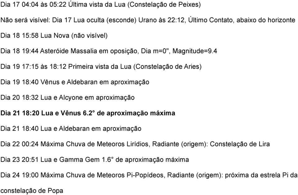 4 Dia 19 17:15 às 18:12 Primeira vista da Lua (Constelação de Aries) Dia 19 18:40 Vênus e Aldebaran em aproximação Dia 20 18:32 Lua e Alcyone em aproximação Dia 21 18:20 Lua e Vênus 6.