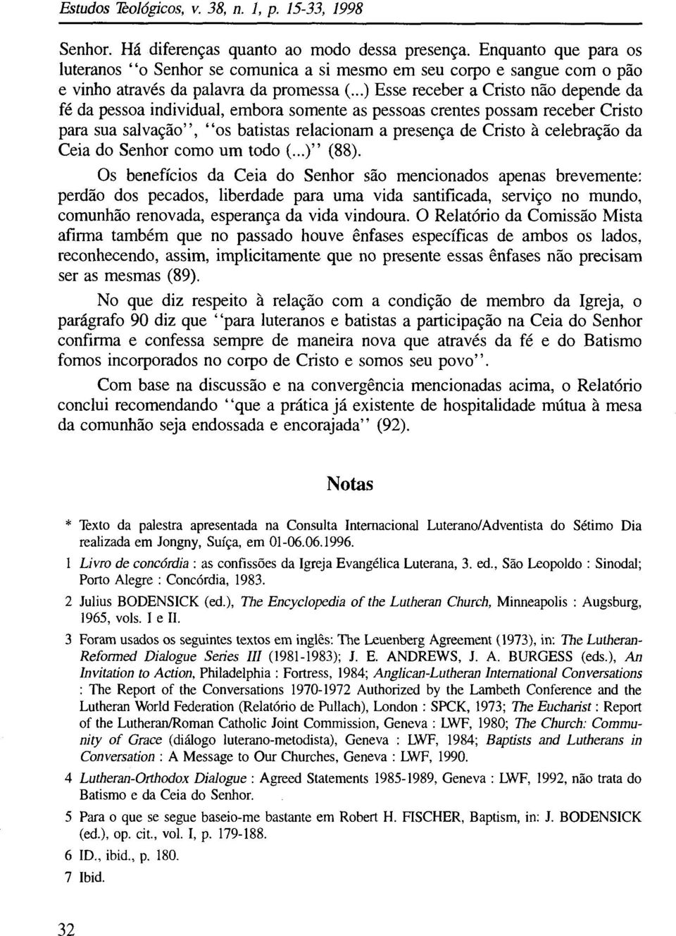 ..) Esse receber a Cristo não depende da fé da pessoa individual, embora somente as pessoas crentes possam receber Cristo para sua salvação, os batistas relacionam a presença de Cristo à celebração