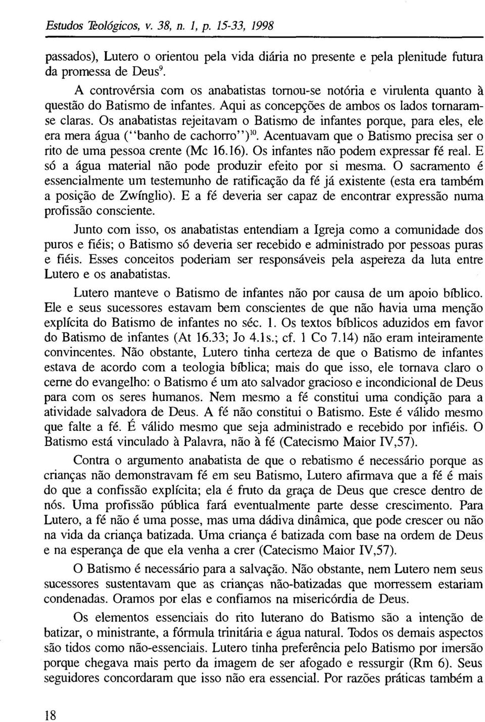 Os anabatistas rejeitavam o Batismo de infantes porque, para eles, ele era mera água ( banho de cachorro )10. Acentuavam que o Batismo precisa ser o rito de uma pessoa crente (Mc 16.16).